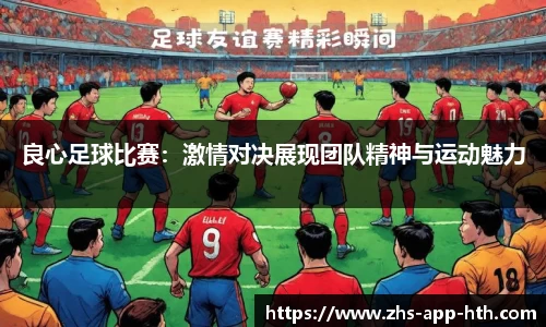 良心足球比赛：激情对决展现团队精神与运动魅力