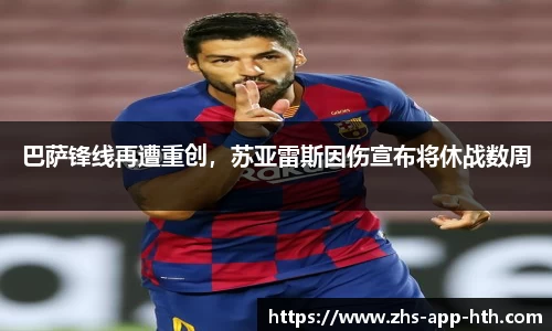 巴萨锋线再遭重创,苏亚雷斯因伤宣布将休战数周
