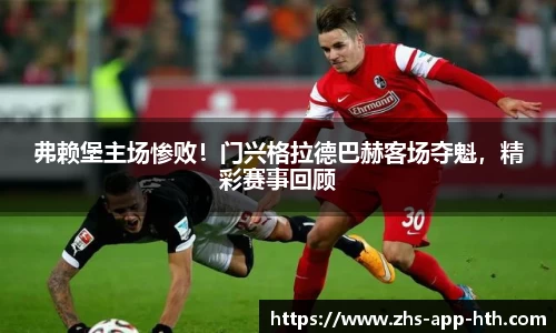 弗赖堡主场惨败！门兴格拉德巴赫客场夺魁，精彩赛事回顾