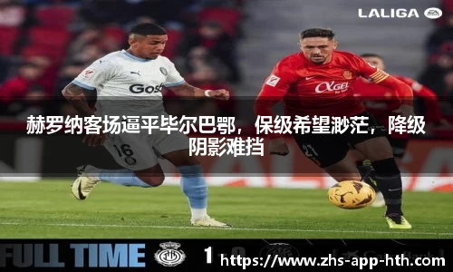赫罗纳客场逼平毕尔巴鄂，保级希望渺茫，降级阴影难挡