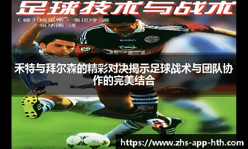 禾特与拜尔森的精彩对决揭示足球战术与团队协作的完美结合