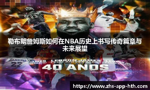 勒布朗詹姆斯如何在NBA历史上书写传奇篇章与未来展望