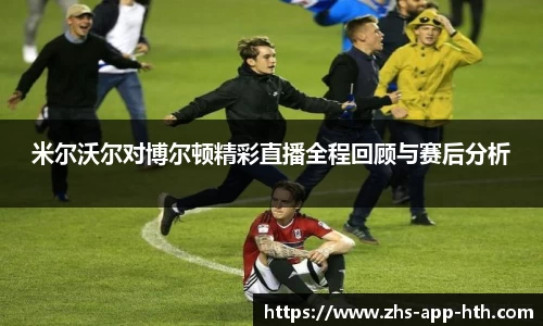 米尔沃尔对博尔顿精彩直播全程回顾与赛后分析