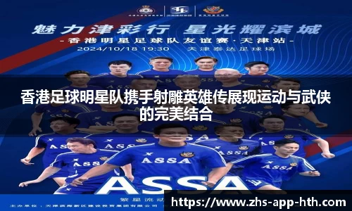 香港足球明星队携手射雕英雄传展现运动与武侠的完美结合