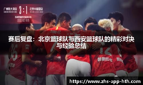 赛后复盘:北京篮球队与西安篮球队的精彩对决与经验总结