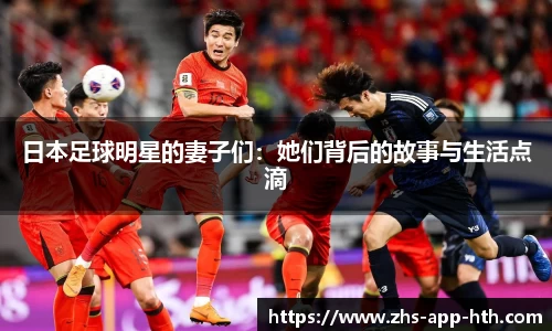 日本足球明星的妻子们:她们背后的故事与生活点滴