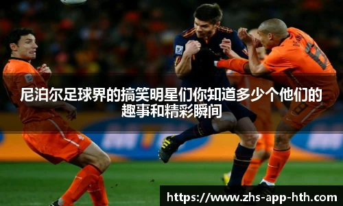 尼泊尔足球界的搞笑明星们你知道多少个他们的趣事和精彩瞬间