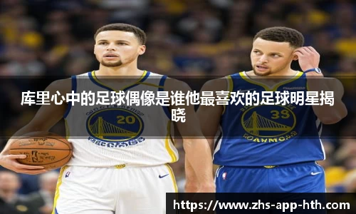 库里心中的足球偶像是谁他最喜欢的足球明星揭晓