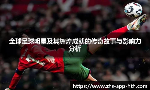 全球足球明星及其辉煌成就的传奇故事与影响力分析
